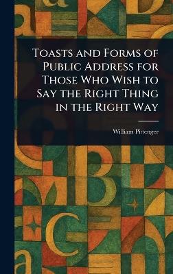 Toasts and Forms of Public Address for Those Who Wish to Say the Right Thing in the Right Way - William Pittenger - cover