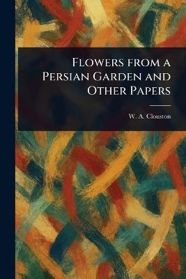 Flowers From a Persian Garden and Other Papers - W A (William Alexander) Clouston - cover