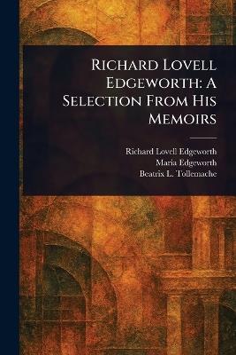 Richard Lovell Edgeworth: A Selection From His Memoirs - Richard Lovell Edgeworth,Maria Edgeworth,Beatrix L Tollemache - cover