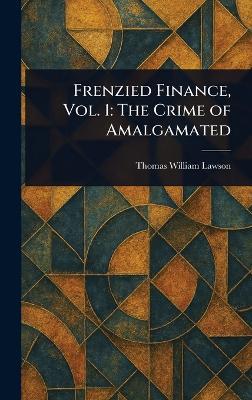 Frenzied Finance, Vol. 1: The Crime of Amalgamated - Thomas William Lawson - cover