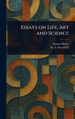Essays on Life, Art and Science - Samuel Butler,R a (Richard Alexander) Streatfeild - cover