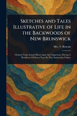 Sketches and Tales Illustrative of Life in the Backwoods of New Brunswick - F (Frederick) Beavan - cover