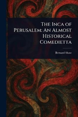 The Inca of Perusalem: An Almost Historical Comedietta - Bernard Shaw - cover