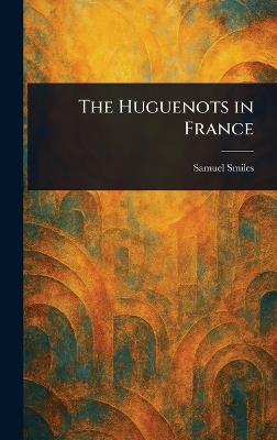 The Huguenots in France - Samuel Smiles - cover
