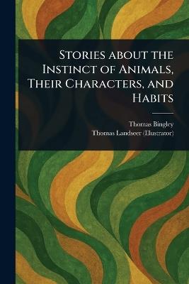 Stories About the Instinct of Animals, Their Characters, and Habits - Thomas Bingley,Thomas Landseer - cover