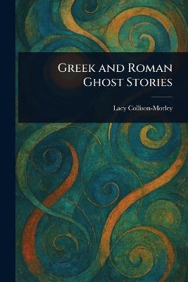 Greek and Roman Ghost Stories - Lacy Collison-Morley - cover