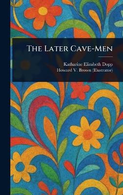 The Later Cave-Men - Katharine Elizabeth Dopp,Howard V Brown - cover
