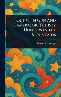 Out With Gun and Camera; or, The Boy Hunters in the Mountains - Edward Stratemeyer - cover
