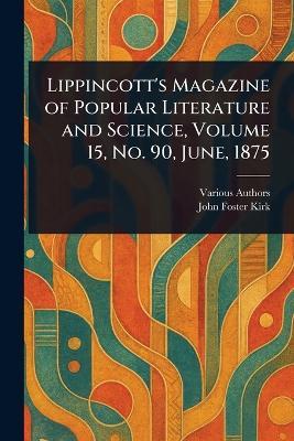 Lippincott's Magazine of Popular Literature and Science, Volume 15, No. 90, June, 1875 - Various,John Foster Kirk - cover