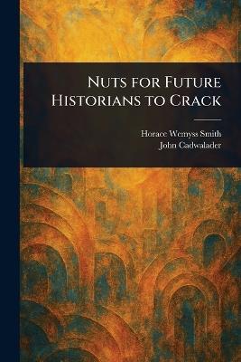 Nuts for Future Historians to Crack - Horace Wemyss Smith,John Cadwalader - cover