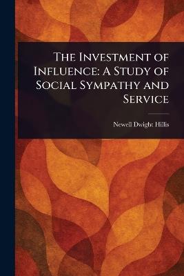The Investment of Influence: A Study of Social Sympathy and Service - Newell Dwight Hillis - cover