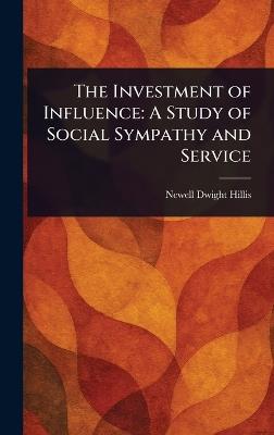 The Investment of Influence: A Study of Social Sympathy and Service - Newell Dwight Hillis - cover