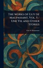 The Works of Guy De Maupassant, Vol. 5 / Une Vie and Other Stories