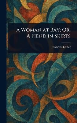 A Woman at Bay; Or, A Fiend in Skirts - Nicholas (House Name) Carter - cover