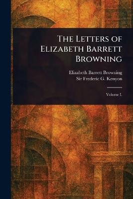 The Letters of Elizabeth Barrett Browning - Elizabeth Barrett Browning,Frederic G (Frederic George) Kenyon - cover