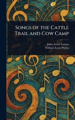 Songs of the Cattle Trail and Cow Camp - John Avery Lomax,William Lyon Phelps - cover