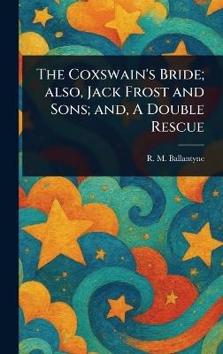 The Coxswain's Bride; Also, Jack Frost and Sons; and, A Double Rescue - R M (Robert Michael) Ballantyne - cover