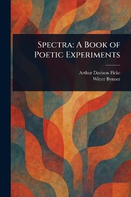 Spectra: A Book of Poetic Experiments - Arthur Davison Ficke,Witter Bynner - cover