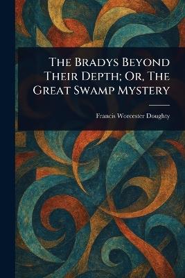 The Bradys Beyond Their Depth; Or, The Great Swamp Mystery - Francis Worcester Doughty - cover