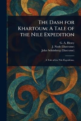 The Dash for Khartoum: A Tale of the Nile Expedition - G a (George Alfred) Henty,J (Joseph) Nash,John Schönberg - cover