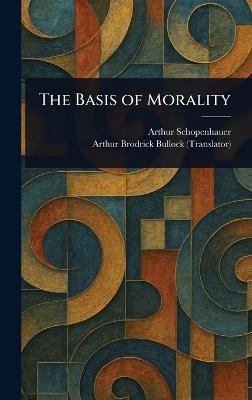 The Basis of Morality - Arthur Schopenhauer,Arthur Brodrick Bullock - cover