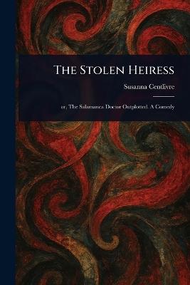 The Stolen Heiress - Susanna Centlivre - cover