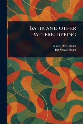 Batik and Other Pattern Dyeing - Walter Davis Baker,Ida Strawn Baker - cover