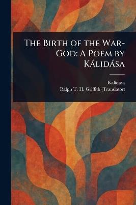 The Birth of the War-God: A Poem by Kálidása - Kalidasa,Ralph T H (Ralph Thomas H Griffith - cover