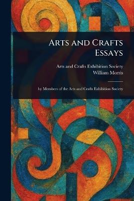Arts and Crafts Essays - Arts And Crafts Exhibition Society,William Morris - cover