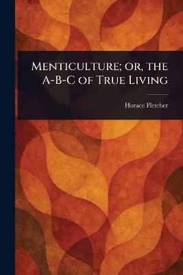 Menticulture; or, the A-B-C of True Living - Horace Fletcher - cover
