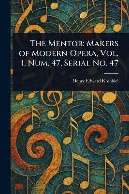 The Mentor: Makers of Modern Opera, Vol. 1, Num. 47, Serial No. 47 - Henry Edward Krehbiel - cover