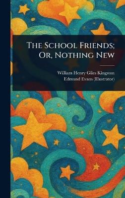 The School Friends; Or, Nothing New - William Henry Giles Kingston,Edmund Evans - cover