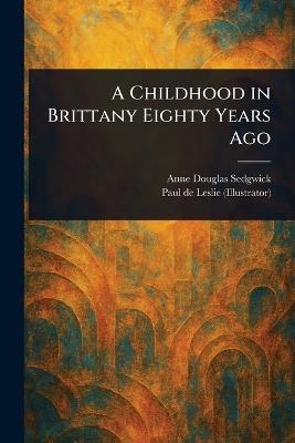 A Childhood in Brittany Eighty Years Ago - Anne Douglas Sedgwick,Paul De Leslie - cover