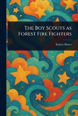 The Boy Scouts as Forest Fire Fighters - Robert Shaler - cover