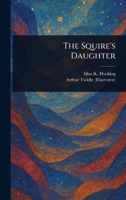The Squire's Daughter - Silas K (Silas Kitto) Hocking,Arthur Twidle - cover