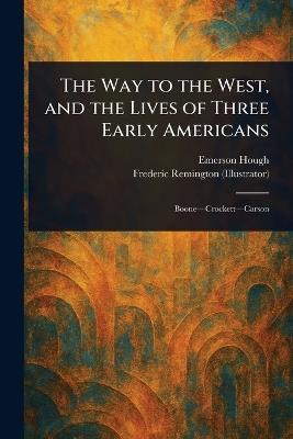 The Way to the West, and the Lives of Three Early Americans - Emerson Hough,Frederic Remington - cover