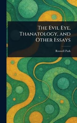 The Evil Eye, Thanatology, and Other Essays - Roswell Park - cover