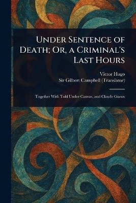 Under Sentence of Death; Or, a Criminal's Last Hours - Victor Hugo,Gilbert Campbell - cover