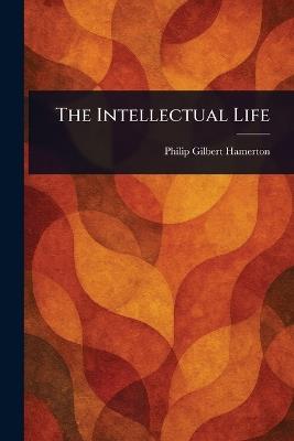 The Intellectual Life - Philip Gilbert Hamerton - cover