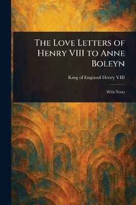 The Love Letters of Henry VIII to Anne Boleyn - King Of England Henry VIII - cover