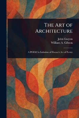 The Art of Architecture - John Gwynn,William A Gibson - cover