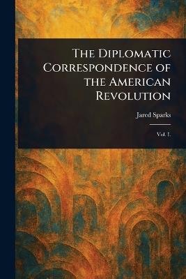 The Diplomatic Correspondence of the American Revolution - Jared Sparks - cover