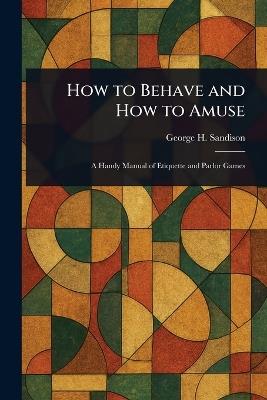 How to Behave and How to Amuse - George H (George Henry) Sandison - cover