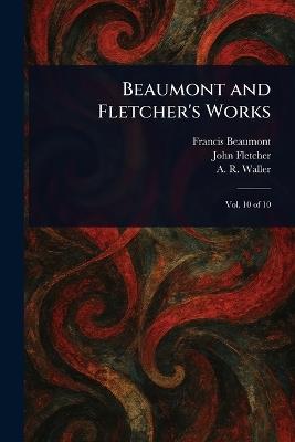 Beaumont and Fletcher's Works - Francis Beaumont,John Fletcher,A R (Alfred Rayney) Waller - cover