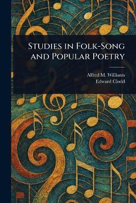 Studies in Folk-Song and Popular Poetry - Alfred M (Alfred Mason) Williams,Edward Clodd - cover