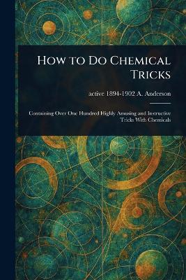 How to Do Chemical Tricks - A Active 1894-1902 Anderson - cover
