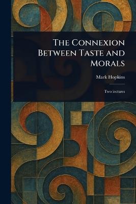 The Connexion Between Taste and Morals - Mark Hopkins - cover