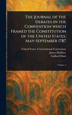 The Journal of the Debates in the Convention Which Framed the Constitution of the United States, May-September 1787 - United States Constituti Convention,James Madison,Gaillard Hunt - cover