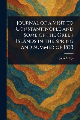 Journal of a Visit to Constantinople and Some of the Greek Islands in the Spring and Summer of 1833 - John Auldjo - cover