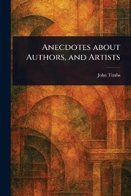 Anecdotes About Authors, and Artists - John Timbs - cover
